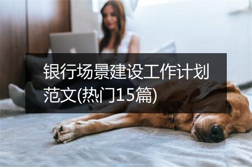 银行场景建设工作计划范文(热门15篇)