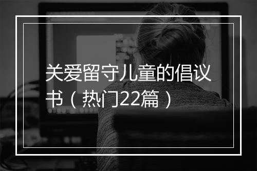关爱留守儿童的倡议书（热门22篇）