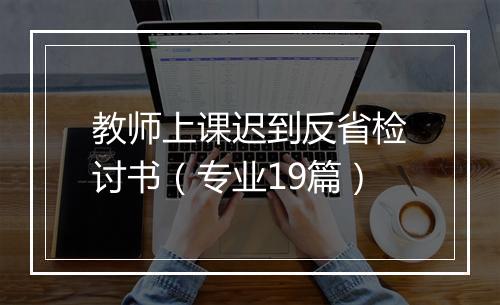 教师上课迟到反省检讨书（专业19篇）