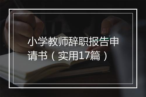 小学教师辞职报告申请书（实用17篇）