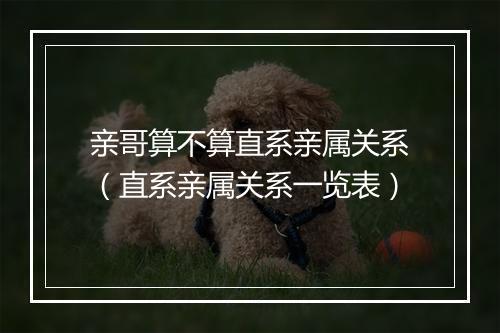 亲哥算不算直系亲属关系（直系亲属关系一览表）