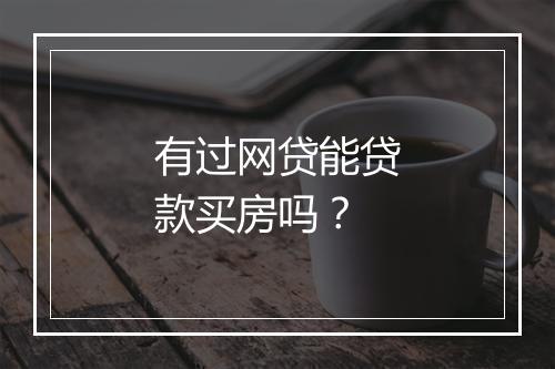 有过网贷能贷款买房吗？