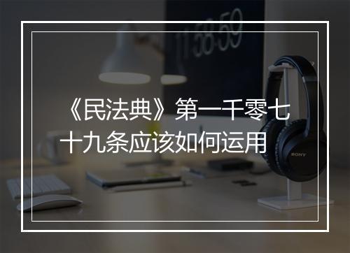 《民法典》第一千零七十九条应该如何运用