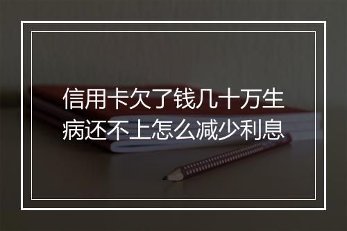 信用卡欠了钱几十万生病还不上怎么减少利息