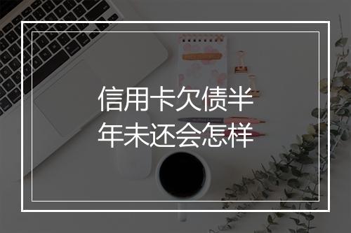 信用卡欠债半年未还会怎样