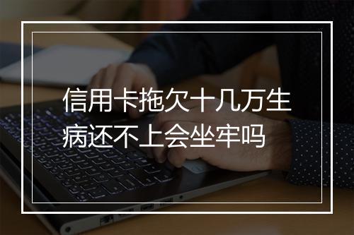 信用卡拖欠十几万生病还不上会坐牢吗