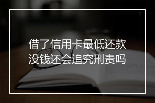 借了信用卡最低还款没钱还会追究刑责吗