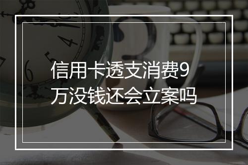 信用卡透支消费9万没钱还会立案吗