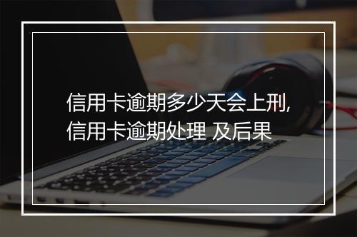 信用卡逾期多少天会上刑,信用卡逾期处理 及后果
