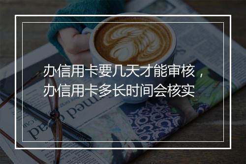 办信用卡要几天才能审核，办信用卡多长时间会核实