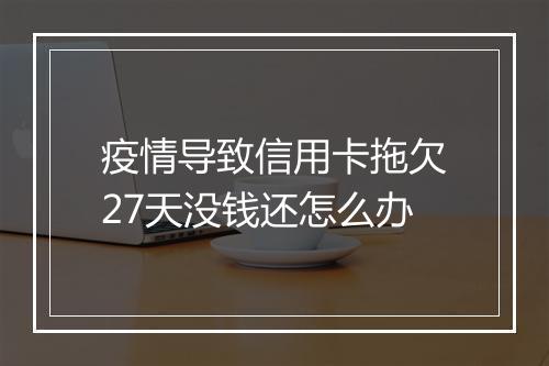 疫情导致信用卡拖欠27天没钱还怎么办