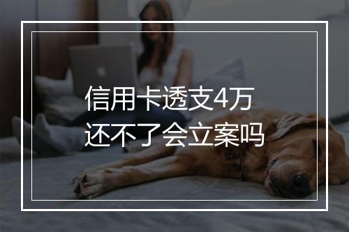 信用卡透支4万还不了会立案吗