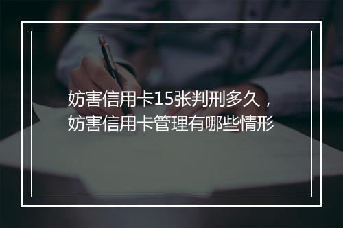 妨害信用卡15张判刑多久，妨害信用卡管理有哪些情形