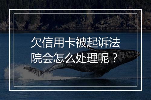 欠信用卡被起诉法院会怎么处理呢？