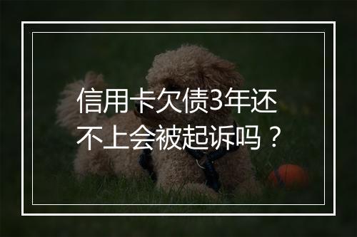 信用卡欠债3年还不上会被起诉吗？