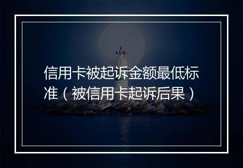 信用卡被起诉金额最低标准（被信用卡起诉后果）