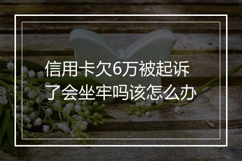 信用卡欠6万被起诉了会坐牢吗该怎么办