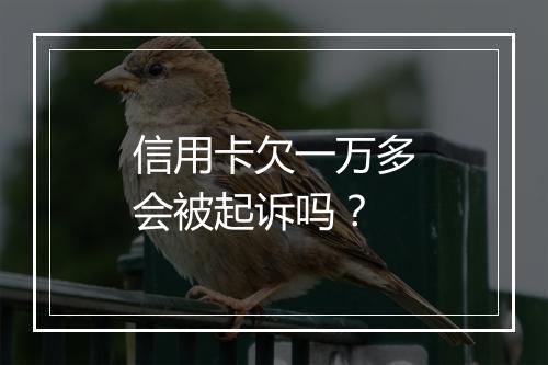 信用卡欠一万多会被起诉吗？