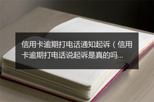 信用卡逾期打电话通知起诉（信用卡逾期打电话说起诉是真的吗）