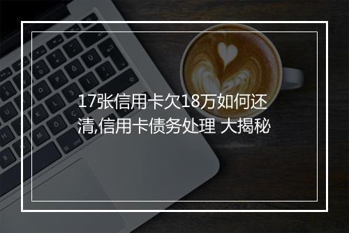 17张信用卡欠18万如何还清,信用卡债务处理 大揭秘