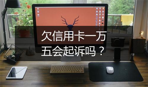 欠信用卡一万五会起诉吗？