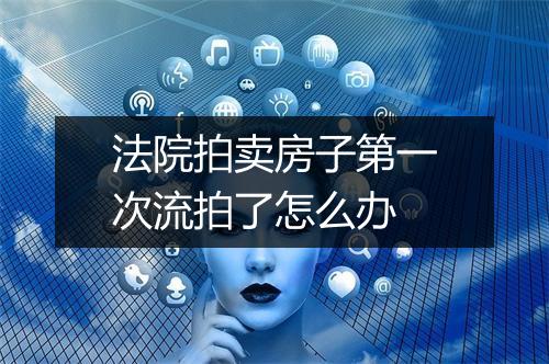 法院拍卖房子第一次流拍了怎么办