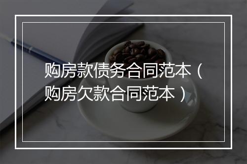 购房款债务合同范本（购房欠款合同范本）