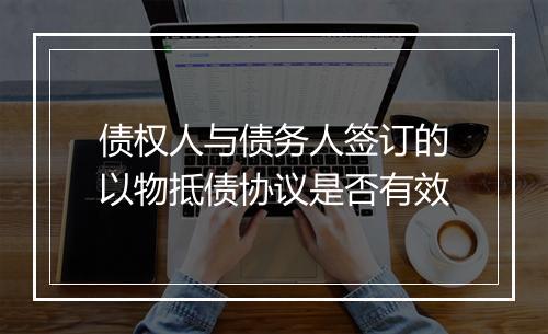 债权人与债务人签订的以物抵债协议是否有效