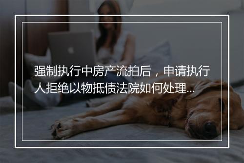 强制执行中房产流拍后，申请执行人拒绝以物抵债法院如何处理?