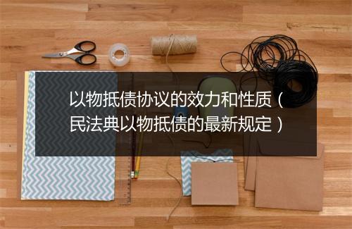 以物抵债协议的效力和性质（民法典以物抵债的最新规定）