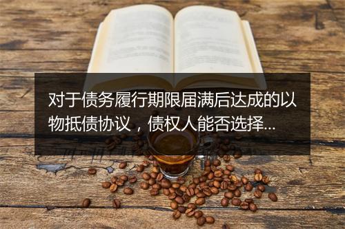 对于债务履行期限届满后达成的以物抵债协议，债权人能否选择恢复旧债的履行？