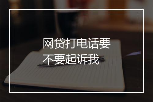 网贷打电话要不要起诉我