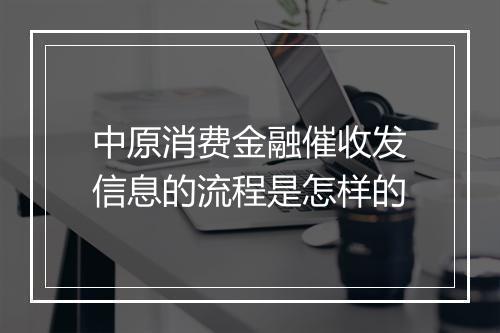 中原消费金融催收发信息的流程是怎样的