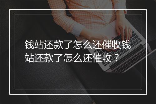 钱站还款了怎么还催收钱站还款了怎么还催收？