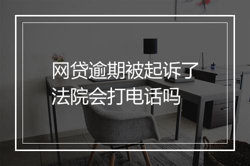 网贷逾期被起诉了法院会打电话吗