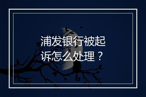 浦发银行被起诉怎么处理？