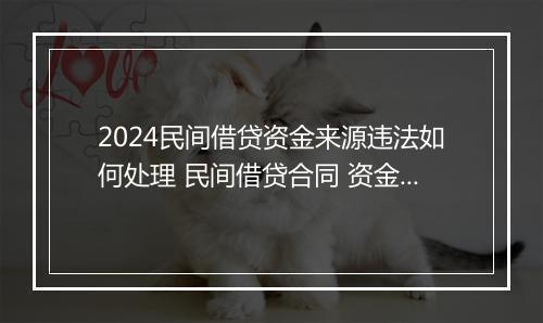 2024民间借贷资金来源违法如何处理 民间借贷合同 资金短缺 细选10篇
