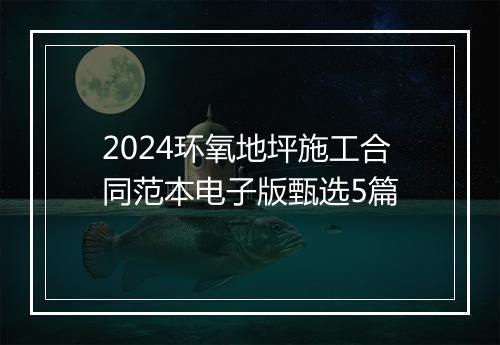 2024环氧地坪施工合同范本电子版甄选5篇