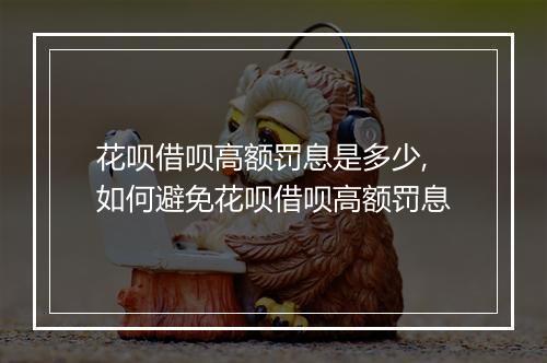 花呗借呗高额罚息是多少,如何避免花呗借呗高额罚息
