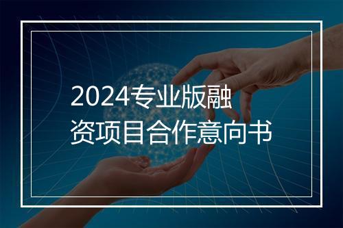 2024专业版融资项目合作意向书