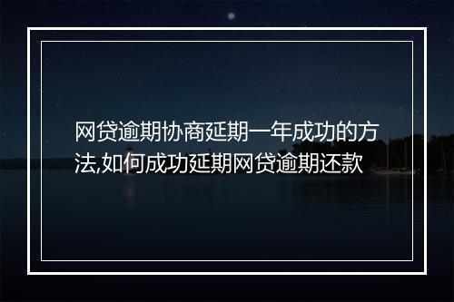 网贷逾期协商延期一年成功的方法,如何成功延期网贷逾期还款