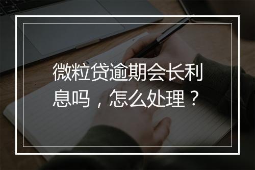 微粒贷逾期会长利息吗，怎么处理？