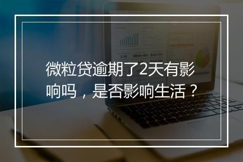 微粒贷逾期了2天有影响吗，是否影响生活？