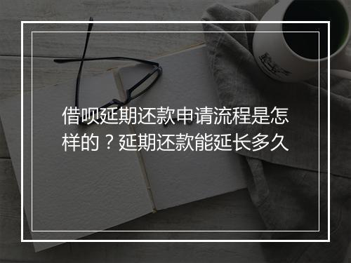 借呗延期还款申请流程是怎样的？延期还款能延长多久