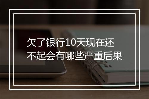 欠了银行10天现在还不起会有哪些严重后果