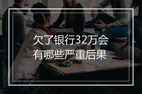 欠了银行32万会有哪些严重后果