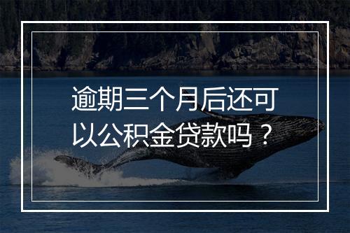 逾期三个月后还可以公积金贷款吗？