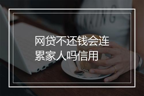 网贷不还钱会连累家人吗信用