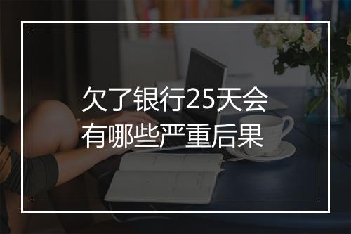 欠了银行25天会有哪些严重后果