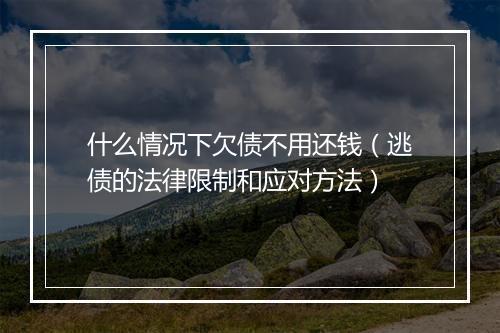 什么情况下欠债不用还钱（逃债的法律限制和应对方法）